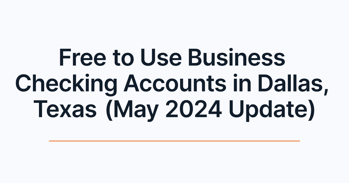 Free to Use Business Checking Accounts in Dallas, Texas (May 2024 Update)